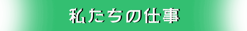 私たちの仕事